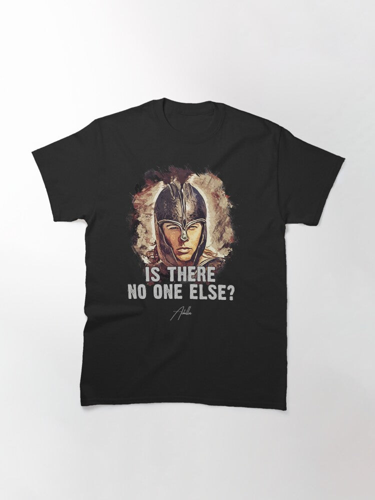 Achilles ➠ Is there no one else? ➠ famous movie quote Classic T-Shirt